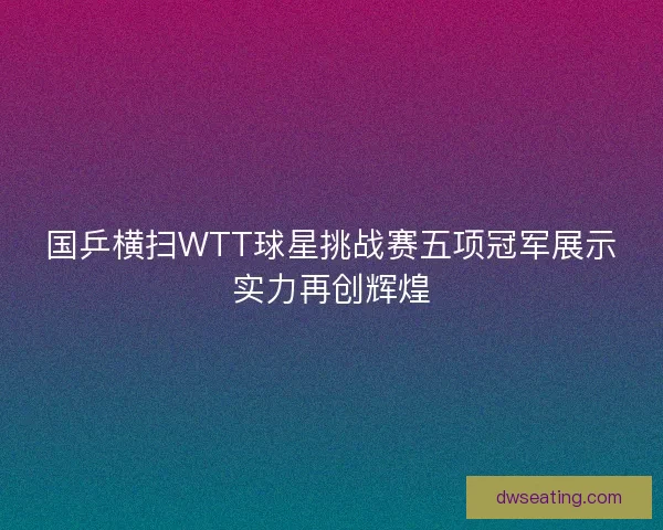 国乒横扫WTT球星挑战赛五项冠军展示实力再创辉煌