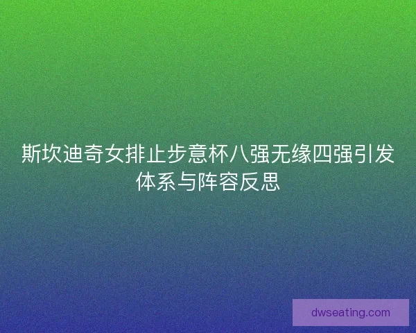 斯坎迪奇女排止步意杯八强无缘四强引发体系与阵容反思