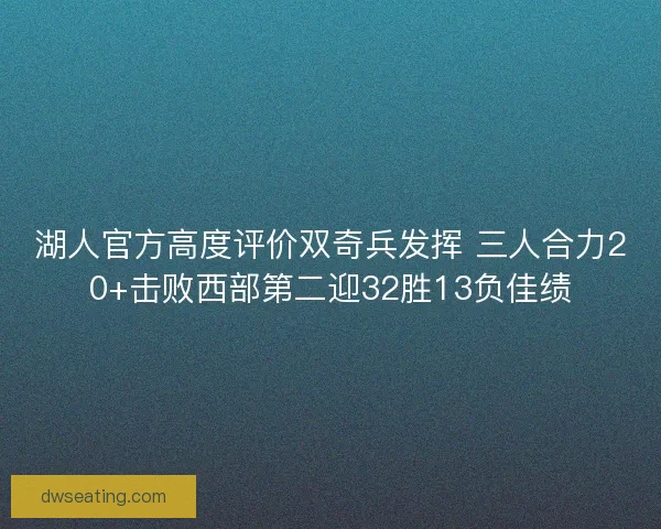 湖人官方高度评价双奇兵发挥 三人合力20+击败西部第二迎32胜13负佳绩